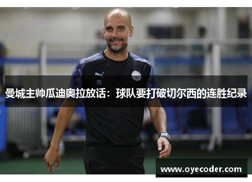 曼城主帅瓜迪奥拉放话：球队要打破切尔西的连胜纪录