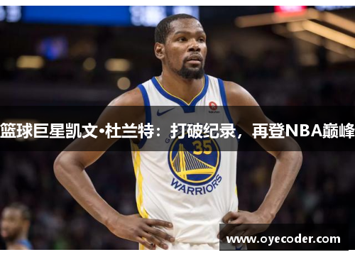 篮球巨星凯文·杜兰特：打破纪录，再登NBA巅峰